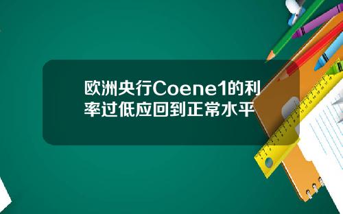 欧洲央行Coene1的利率过低应回到正常水平