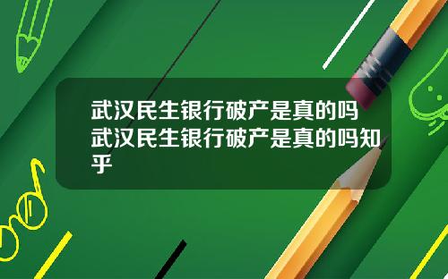 武汉民生银行破产是真的吗武汉民生银行破产是真的吗知乎
