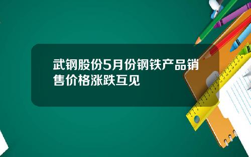 武钢股份5月份钢铁产品销售价格涨跌互见