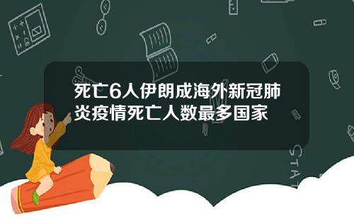 死亡6人伊朗成海外新冠肺炎疫情死亡人数最多国家