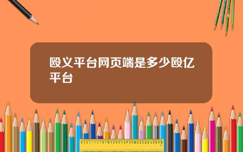 殴义平台网页端是多少殴亿平台