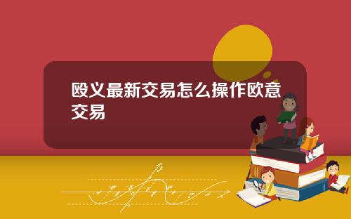 殴义最新交易怎么操作欧意交易