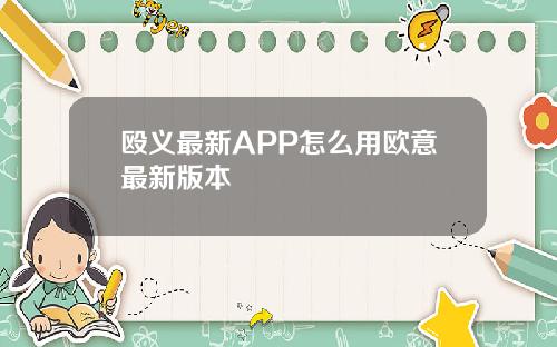 殴义最新APP怎么用欧意最新版本