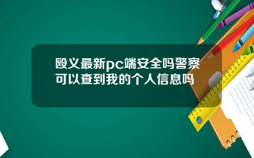 殴义最新pc端安全吗警察可以查到我的个人信息吗