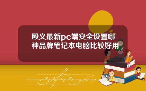 殴义最新pc端安全设置哪种品牌笔记本电脑比较好用