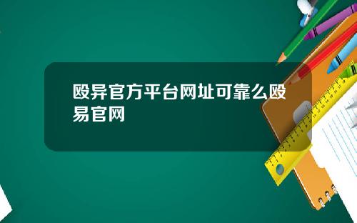 殴异官方平台网址可靠么殴易官网