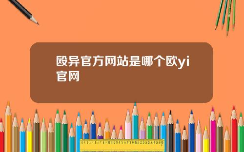 殴异官方网站是哪个欧yi官网
