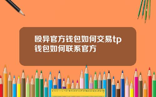 殴异官方钱包如何交易tp钱包如何联系官方