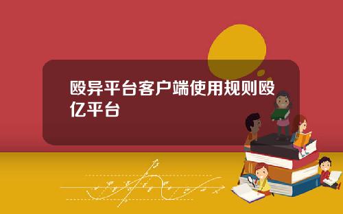 殴异平台客户端使用规则殴亿平台