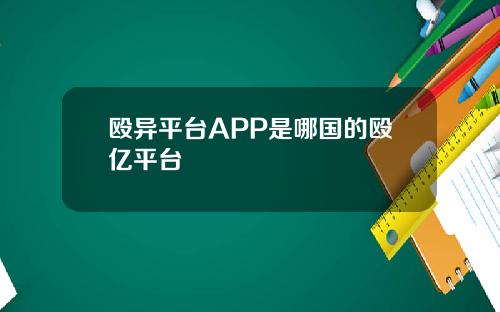 殴异平台APP是哪国的殴亿平台