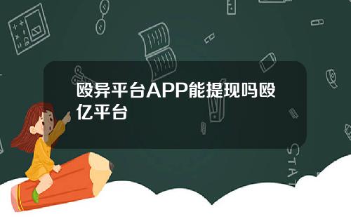 殴异平台APP能提现吗殴亿平台