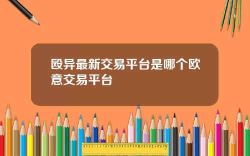 殴异最新交易平台是哪个欧意交易平台