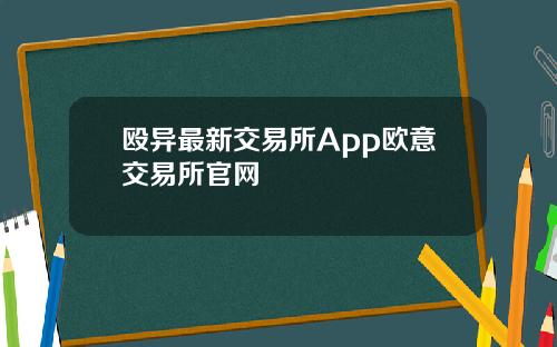 殴异最新交易所App欧意交易所官网
