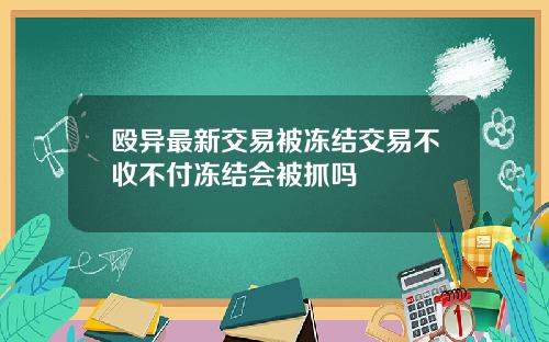 殴异最新交易被冻结交易不收不付冻结会被抓吗