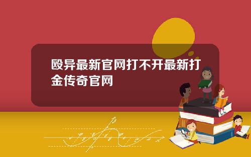 殴异最新官网打不开最新打金传奇官网