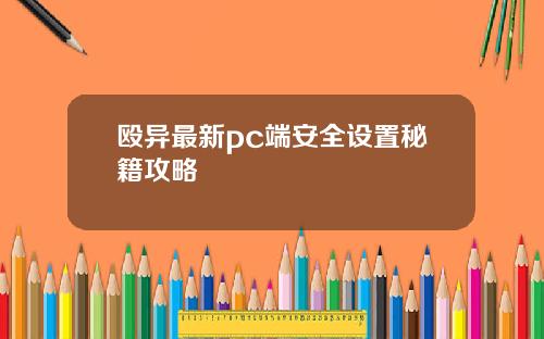 殴异最新pc端安全设置秘籍攻略