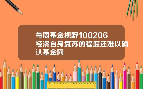 每周基金视野100206经济自身复苏的程度还难以确认基金网
