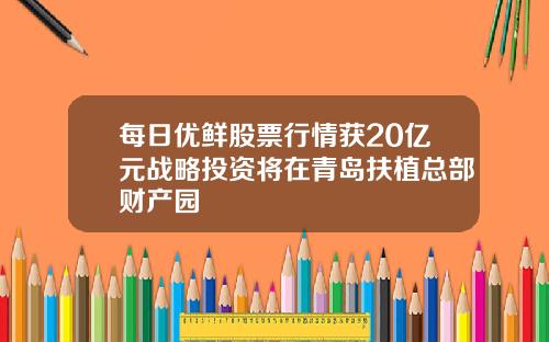 每日优鲜股票行情获20亿元战略投资将在青岛扶植总部财产园