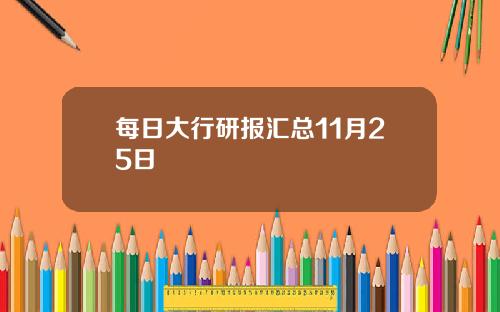 每日大行研报汇总11月25日