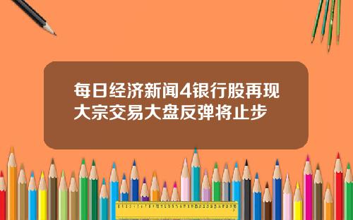 每日经济新闻4银行股再现大宗交易大盘反弹将止步