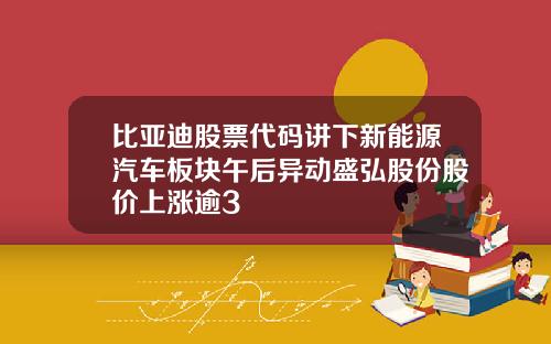 比亚迪股票代码讲下新能源汽车板块午后异动盛弘股份股价上涨逾3