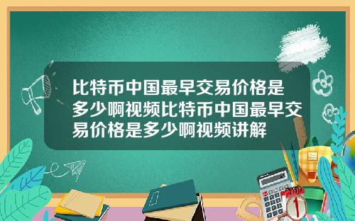 比特币中国最早交易价格是多少啊视频比特币中国最早交易价格是多少啊视频讲解