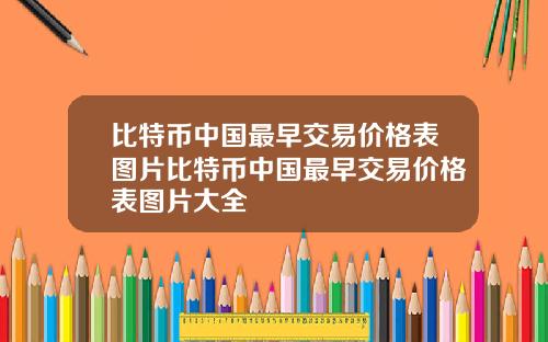 比特币中国最早交易价格表图片比特币中国最早交易价格表图片大全