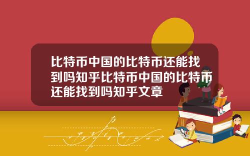 比特币中国的比特币还能找到吗知乎比特币中国的比特币还能找到吗知乎文章