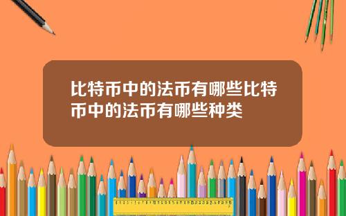 比特币中的法币有哪些比特币中的法币有哪些种类
