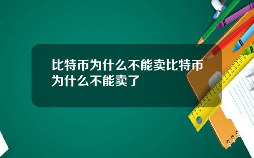 比特币为什么不能卖比特币为什么不能卖了