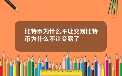 比特币为什么不让交易比特币为什么不让交易了
