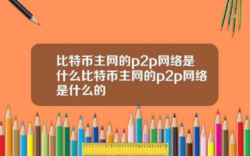 比特币主网的p2p网络是什么比特币主网的p2p网络是什么的