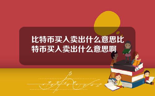 比特币买入卖出什么意思比特币买入卖出什么意思啊