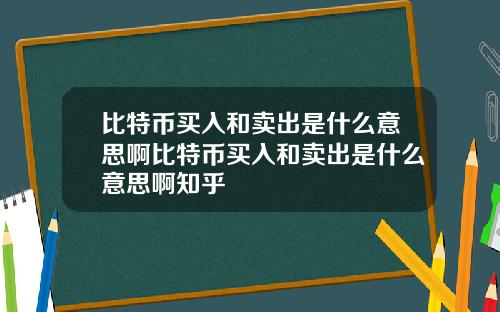 比特币买入和卖出是什么意思啊比特币买入和卖出是什么意思啊知乎