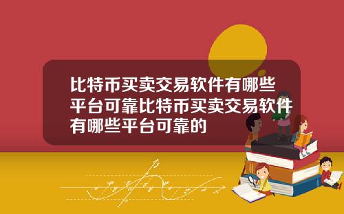 比特币买卖交易软件有哪些平台可靠比特币买卖交易软件有哪些平台可靠的