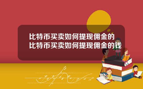 比特币买卖如何提现佣金的比特币买卖如何提现佣金的钱