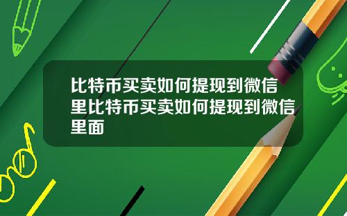 比特币买卖如何提现到微信里比特币买卖如何提现到微信里面