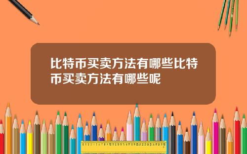 比特币买卖方法有哪些比特币买卖方法有哪些呢