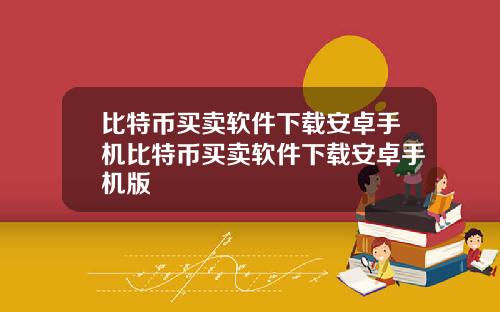 比特币买卖软件下载安卓手机比特币买卖软件下载安卓手机版