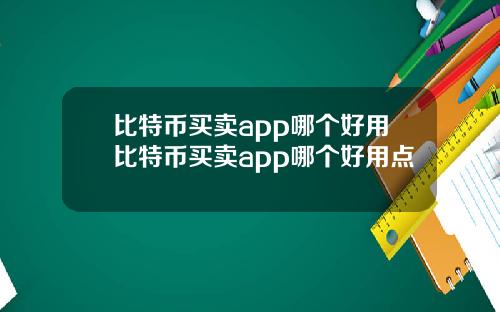 比特币买卖app哪个好用比特币买卖app哪个好用点