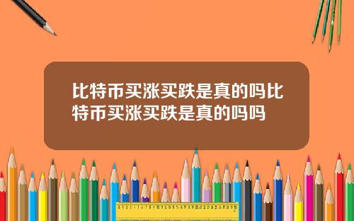 比特币买涨买跌是真的吗比特币买涨买跌是真的吗吗