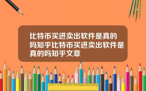 比特币买进卖出软件是真的吗知乎比特币买进卖出软件是真的吗知乎文章