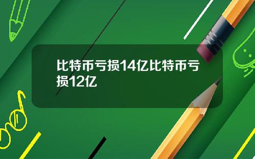 比特币亏损14亿比特币亏损12亿