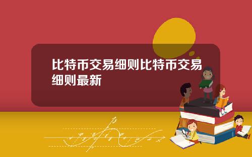 比特币交易细则比特币交易细则最新