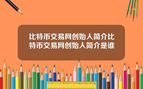 比特币交易网创始人简介比特币交易网创始人简介是谁