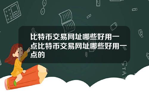 比特币交易网址哪些好用一点比特币交易网址哪些好用一点的