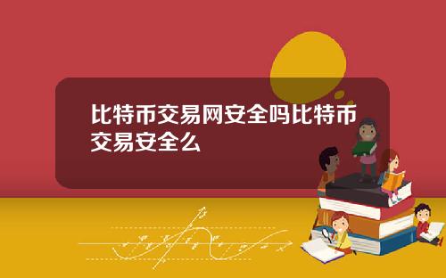 比特币交易网安全吗比特币交易安全么