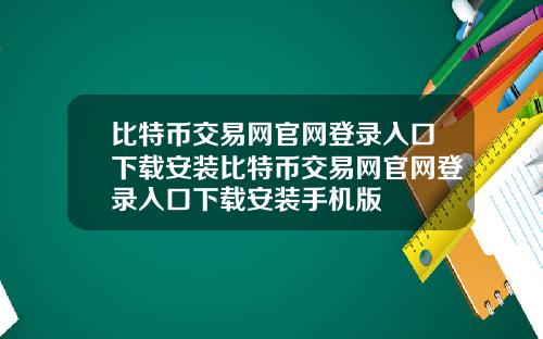 比特币交易网官网登录入口下载安装比特币交易网官网登录入口下载安装手机版