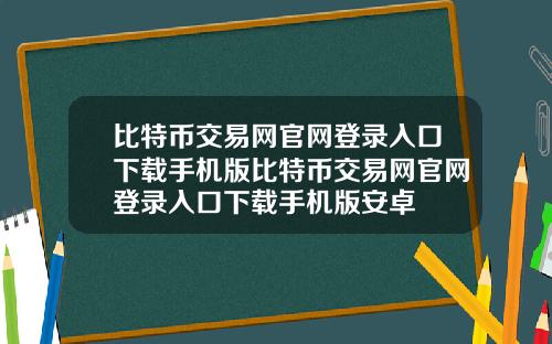 比特币交易网官网登录入口下载手机版比特币交易网官网登录入口下载手机版安卓