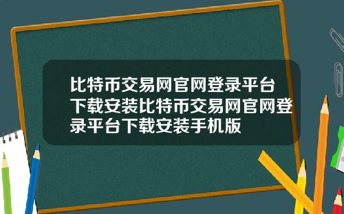 比特币交易网官网登录平台下载安装比特币交易网官网登录平台下载安装手机版